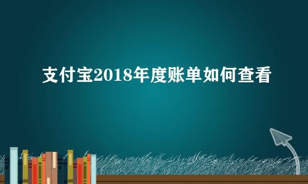 支付宝2018年度账单如何查看