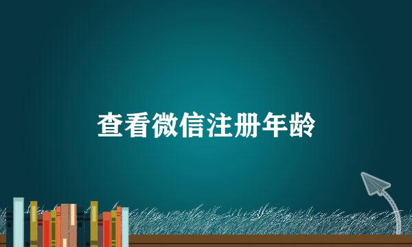 查看微信注册年龄