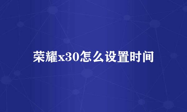 荣耀x30怎么设置时间