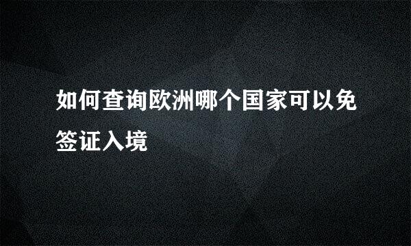 如何查询欧洲哪个国家可以免签证入境