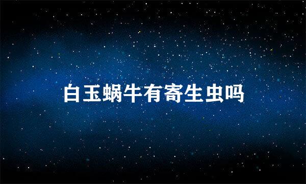 白玉蜗牛有寄生虫吗