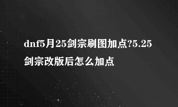 dnf5月25剑宗刷图加点?5.25剑宗改版后怎么加点