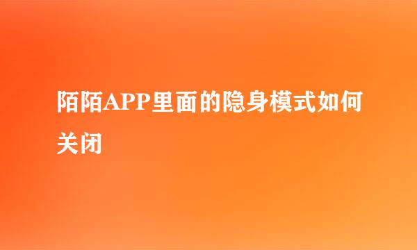 陌陌APP里面的隐身模式如何关闭