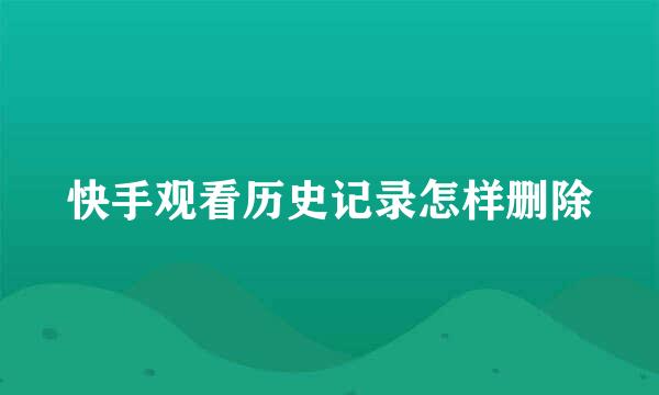 快手观看历史记录怎样删除