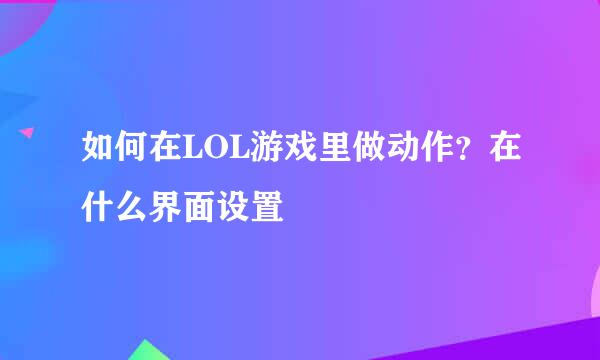 如何在LOL游戏里做动作？在什么界面设置