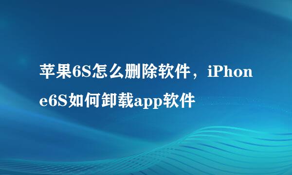 苹果6S怎么删除软件，iPhone6S如何卸载app软件
