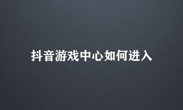 抖音游戏中心如何进入