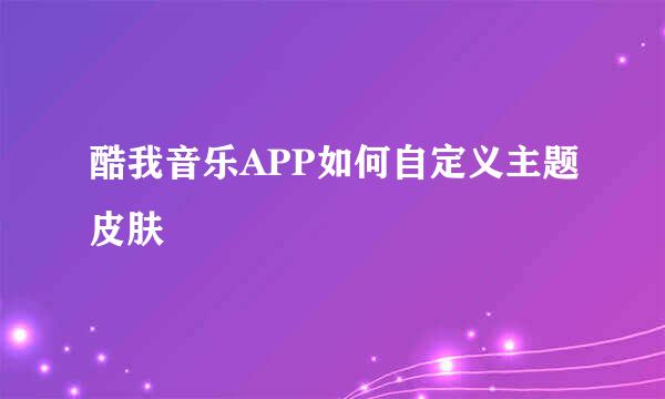 酷我音乐APP如何自定义主题皮肤