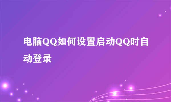 电脑QQ如何设置启动QQ时自动登录
