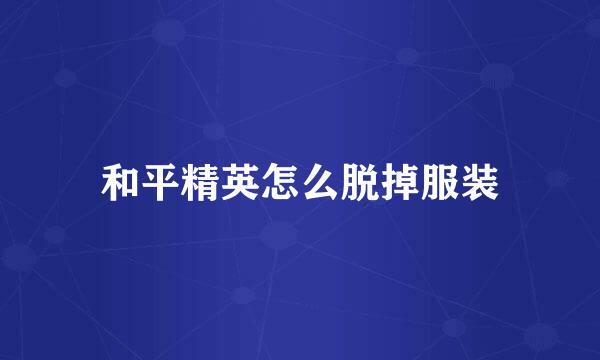 和平精英怎么脱掉服装