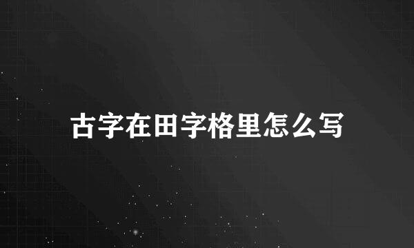 古字在田字格里怎么写