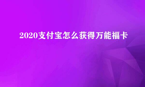 2020支付宝怎么获得万能福卡