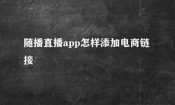 随播直播app怎样添加电商链接