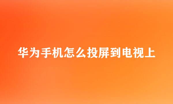 华为手机怎么投屏到电视上