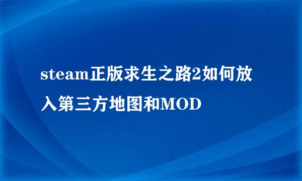 steam正版求生之路2如何放入第三方地图和MOD