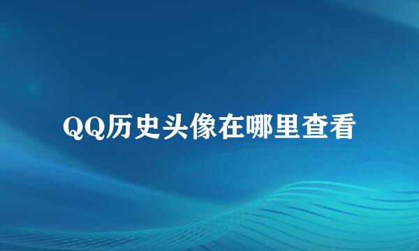 QQ历史头像在哪里查看