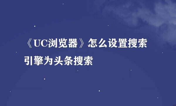 《UC浏览器》怎么设置搜索引擎为头条搜索