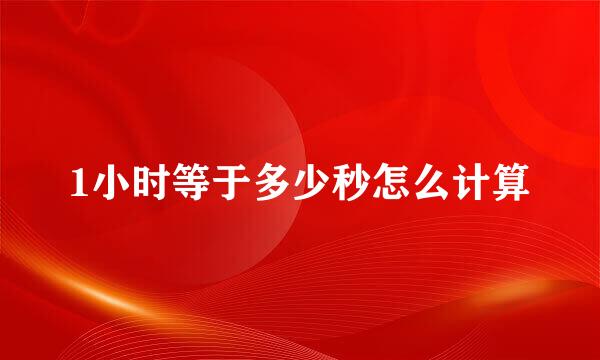1小时等于多少秒怎么计算