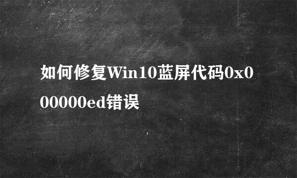 如何修复Win10蓝屏代码0x000000ed错误