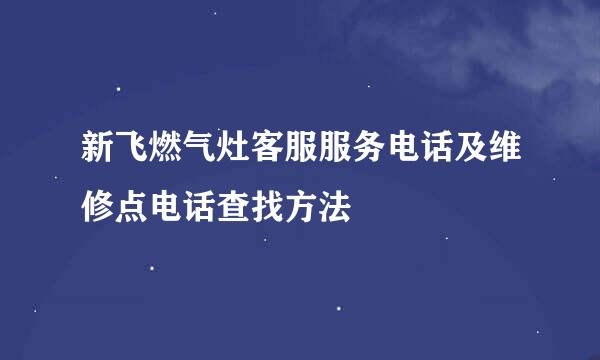新飞燃气灶客服服务电话及维修点电话查找方法