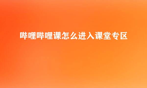 哔哩哔哩课怎么进入课堂专区