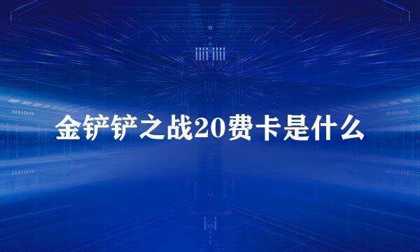 金铲铲之战20费卡是什么