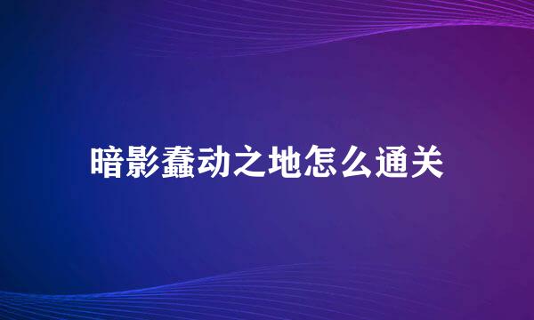 暗影蠢动之地怎么通关