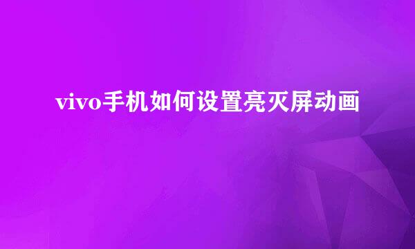vivo手机如何设置亮灭屏动画