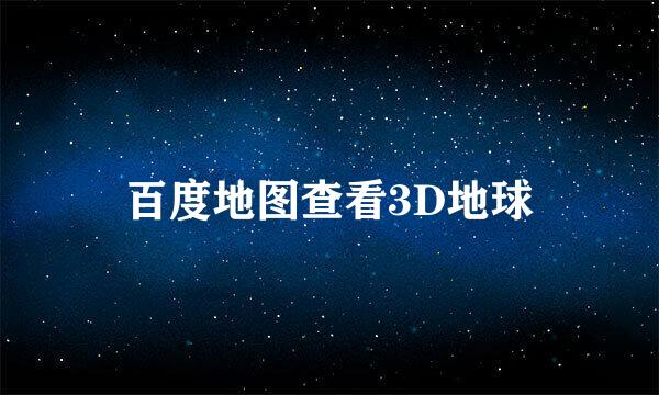 百度地图查看3D地球