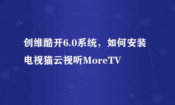 创维酷开6.0系统，如何安装电视猫云视听MoreTV