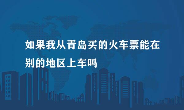 如果我从青岛买的火车票能在别的地区上车吗