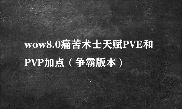 wow8.0痛苦术士天赋PVE和PVP加点（争霸版本）