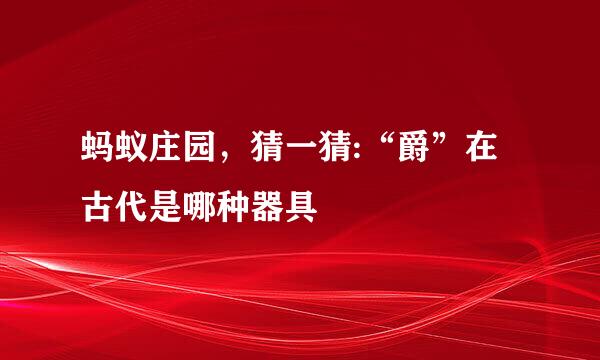 蚂蚁庄园，猜一猜:“爵”在古代是哪种器具
