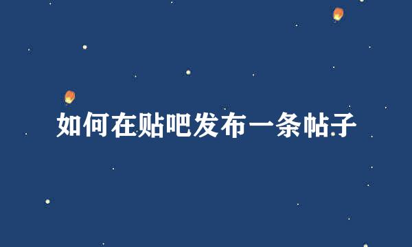 如何在贴吧发布一条帖子