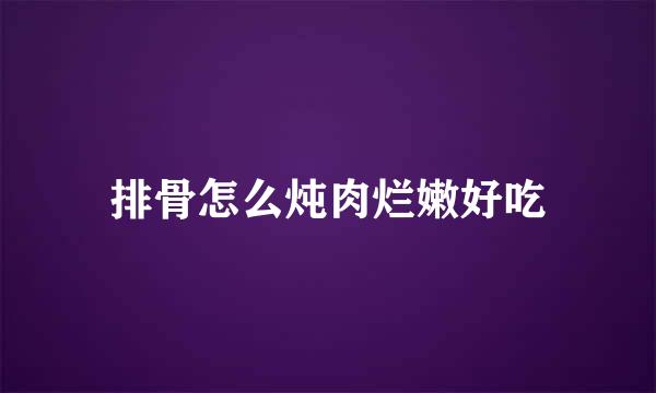 排骨怎么炖肉烂嫩好吃