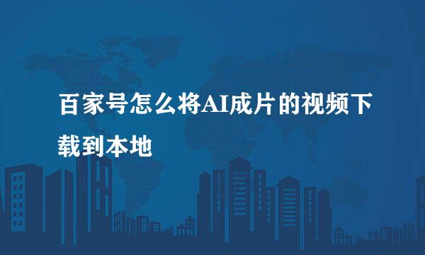 百家号怎么将AI成片的视频下载到本地