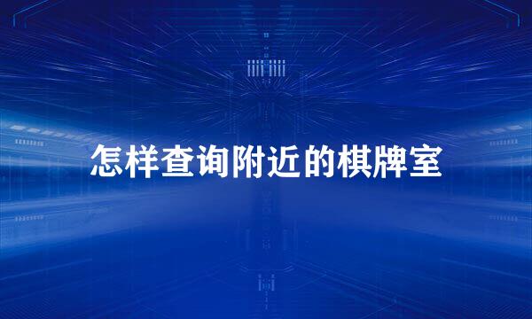 怎样查询附近的棋牌室