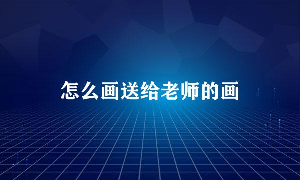 怎么画送给老师的画