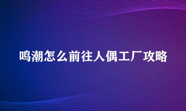 鸣潮怎么前往人偶工厂攻略
