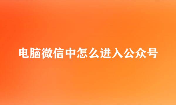 电脑微信中怎么进入公众号
