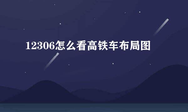 12306怎么看高铁车布局图