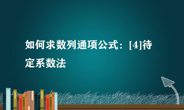 如何求数列通项公式：[4]待定系数法