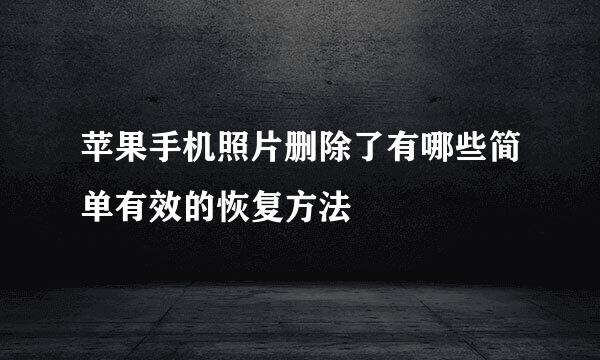 苹果手机照片删除了有哪些简单有效的恢复方法