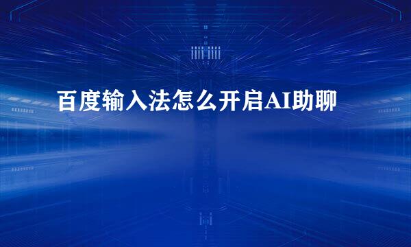 百度输入法怎么开启AI助聊