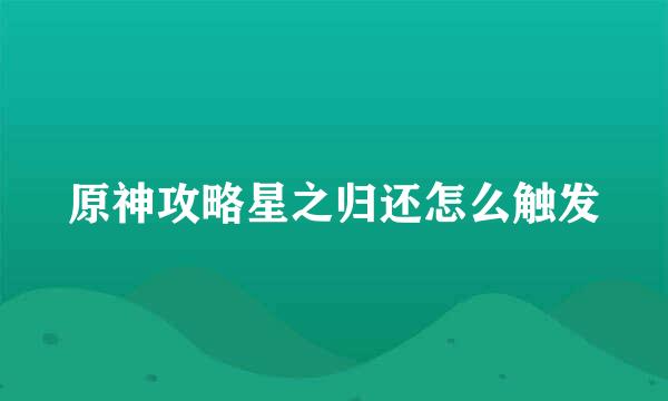 原神攻略星之归还怎么触发