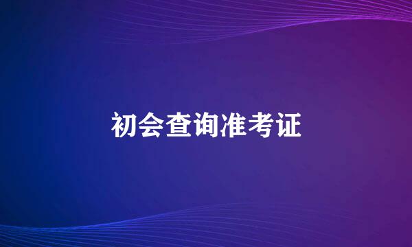 初会查询准考证