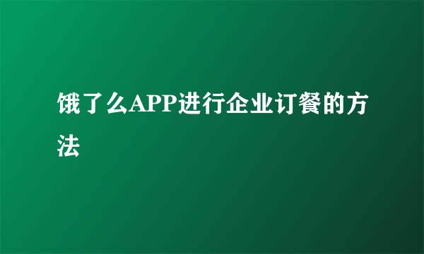 饿了么APP进行企业订餐的方法