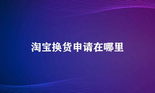 淘宝换货申请在哪里