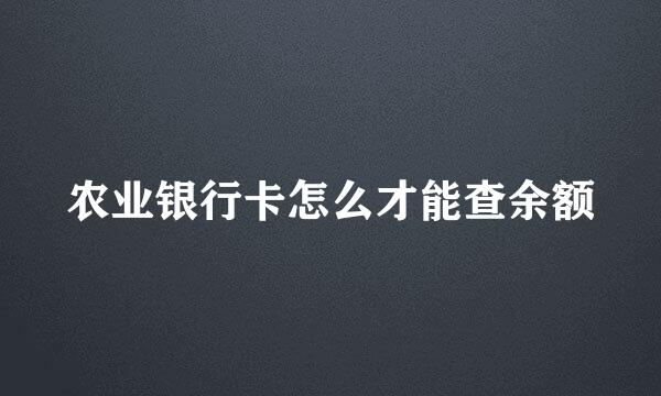 农业银行卡怎么才能查余额