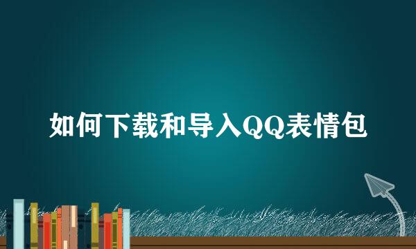 如何下载和导入QQ表情包